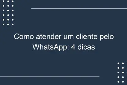 Como atender um cliente pelo WhatsApp: 4 dicas