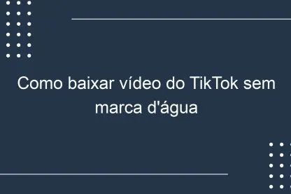 Como baixar vídeo do TikTok sem marca d’água